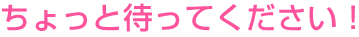 ちょっと待ってください!